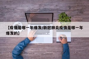 【疫情是哪一年爆发/新冠肺炎疫情是哪一年爆发的】