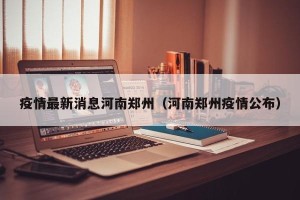 疫情最新消息河南郑州（河南郑州疫情公布）