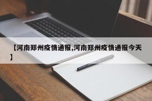 【河南郑州疫情通报,河南郑州疫情通报今天】