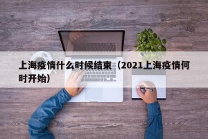 上海疫情什么时候结束（2021上海疫情何时开始）
