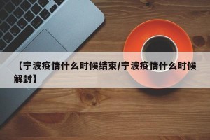【宁波疫情什么时候结束/宁波疫情什么时候解封】