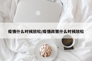 疫情什么时候放松/疫情政策什么时候放松