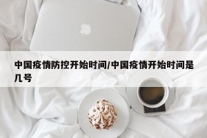 中国疫情防控开始时间/中国疫情开始时间是几号