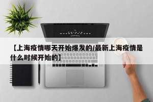 【上海疫情哪天开始爆发的/最新上海疫情是什么时候开始的】