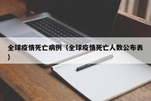 全球疫情死亡病例（全球疫情死亡人数公布表）