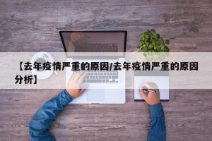 【去年疫情严重的原因/去年疫情严重的原因分析】