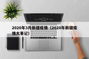2020年3月新疆疫情（2020年新疆疫情大事记）