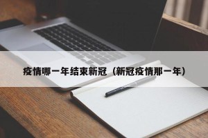 疫情哪一年结束新冠（新冠疫情那一年）
