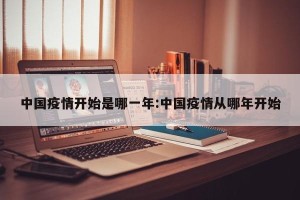 中国疫情开始是哪一年:中国疫情从哪年开始
