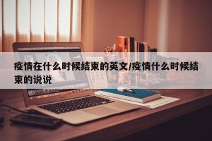 疫情在什么时候结束的英文/疫情什么时候结束的说说