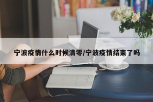 宁波疫情什么时候清零/宁波疫情结束了吗