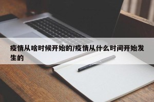 疫情从啥时候开始的/疫情从什么时间开始发生的