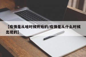 【疫情是从啥时候开始的/疫情是从什么时候出现的】