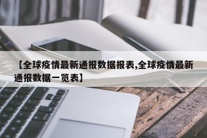 【全球疫情最新通报数据报表,全球疫情最新通报数据一览表】