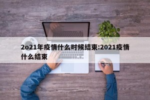 2o21年疫情什么时候结束:2021疫情什么结束