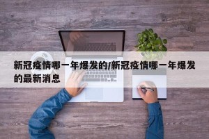 新冠疫情哪一年爆发的/新冠疫情哪一年爆发的最新消息