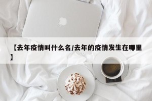 【去年疫情叫什么名/去年的疫情发生在哪里】