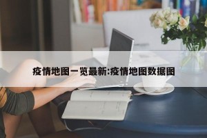 疫情地图一览最新:疫情地图数据图