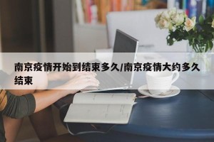 南京疫情开始到结束多久/南京疫情大约多久结束