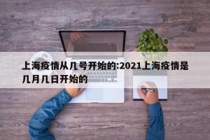 上海疫情从几号开始的:2021上海疫情是几月几日开始的