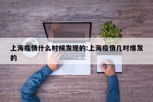 上海疫情什么时候发现的:上海疫情几时爆发的