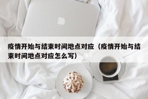 疫情开始与结束时间地点对应（疫情开始与结束时间地点对应怎么写）