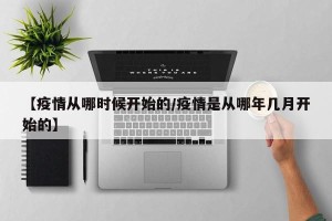 【疫情从哪时候开始的/疫情是从哪年几月开始的】