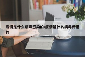 疫情是什么病毒感染的:疫情是什么病毒传播的