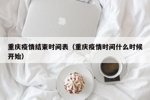 重庆疫情结束时间表（重庆疫情时间什么时候开始）