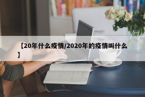 【20年什么疫情/2020年的疫情叫什么】