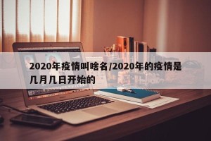 2020年疫情叫啥名/2020年的疫情是几月几日开始的