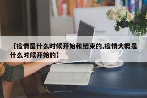 【疫情是什么时候开始和结束的,疫情大概是什么时候开始的】