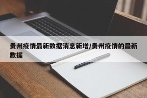 贵州疫情最新数据消息新增/贵州疫情的最新数据