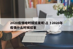 2020疫情啥时候结束呢:占卜2020年疫情什么时候结束