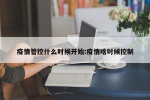 疫情管控什么时候开始:疫情啥时候控制