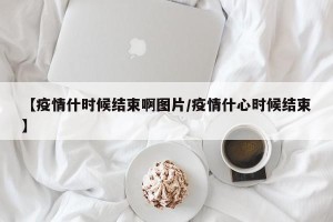 【疫情什时候结束啊图片/疫情什心时候结束】