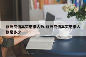 非洲疫情真实感染人数:非洲疫情真实感染人数是多少