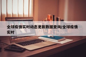 全球疫情实时动态更新数据查询/全球疫情 实时
