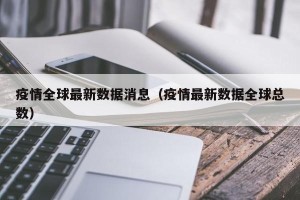 疫情全球最新数据消息（疫情最新数据全球总数）