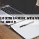 石家庄疫情到什么时候结束:石家庄疫情啥时候能过去 最新消息