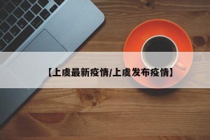 【上虞最新疫情/上虞发布疫情】