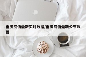 重庆疫情最新实时数据/重庆疫情最新公布数据