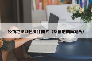 疫情地图颜色变化图片（疫情地图简笔画）