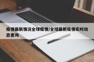 疫情最新情况全球疫情/全球最新疫情实时动态查询