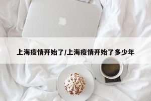 上海疫情开始了/上海疫情开始了多少年