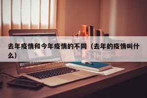 去年疫情和今年疫情的不同（去年的疫情叫什么）