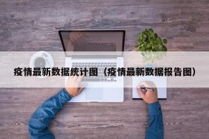 疫情最新数据统计图（疫情最新数据报告图）