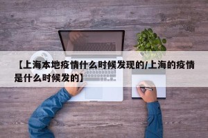 【上海本地疫情什么时候发现的/上海的疫情是什么时候发的】