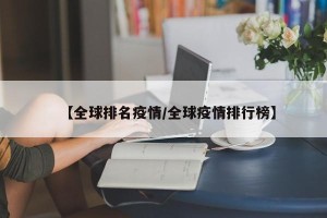 【全球排名疫情/全球疫情排行榜】