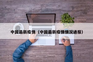中国最新疫情（中国最新疫情情况通报）